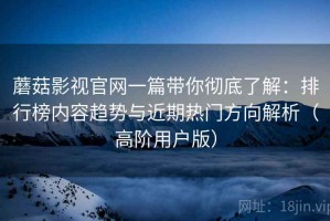 蘑菇影视官网一篇带你彻底了解：排行榜内容趋势与近期热门方向解析（高阶用户版）