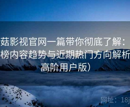 蘑菇影视官网一篇带你彻底了解：排行榜内容趋势与近期热门方向解析（高阶用户版）