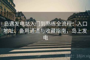 岛遇发电站入门到熟练全流程：入口地址、备用通道与收藏指南，岛上发电