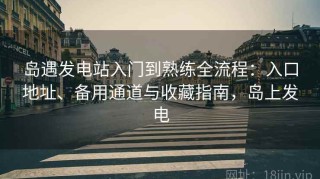 岛遇发电站入门到熟练全流程：入口地址、备用通道与收藏指南，岛上发电