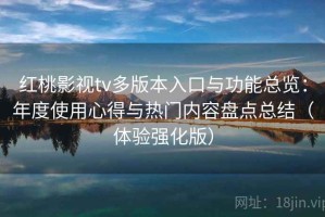红桃影视tv多版本入口与功能总览：年度使用心得与热门内容盘点总结（体验强化版）