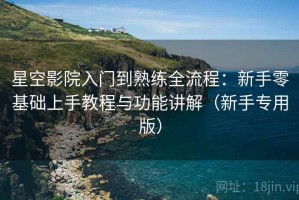 星空影院入门到熟练全流程：新手零基础上手教程与功能讲解（新手专用版）