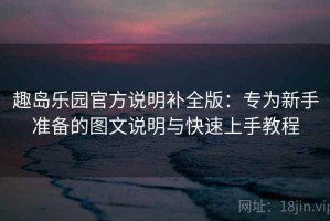 趣岛乐园官方说明补全版：专为新手准备的图文说明与快速上手教程