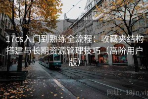 17cs入门到熟练全流程：收藏夹结构搭建与长期资源管理技巧（高阶用户版）