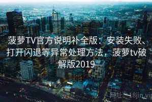 菠萝TV官方说明补全版：安装失败、打开闪退等异常处理方法，菠萝tv破解版2019