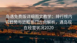岛遇免费版详细图文教学：排行榜内容趋势与近期热门方向解析，遇岛现在经营状况2020