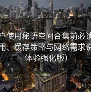 新用户使用秘语空间合集前必读：数据占用、缓存策略与网络需求说明（体验强化版）