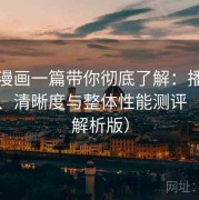 妖精漫画一篇带你彻底了解：播放流畅度、清晰度与整体性能测评（深度解析版）