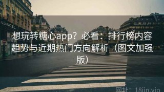 想玩转糖心app？必看：排行榜内容趋势与近期热门方向解析（图文加强版）