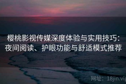 樱桃影视传媒深度体验与实用技巧：夜间阅读、护眼功能与舒适模式推荐