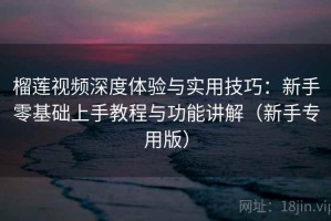 榴莲视频深度体验与实用技巧：新手零基础上手教程与功能讲解（新手专用版）