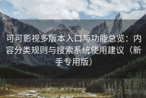 可可影视多版本入口与功能总览：内容分类规则与搜索系统使用建议（新手专用版）