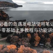 收藏必备的岛遇发电站使用笔记：新手零基础上手教程与功能讲解