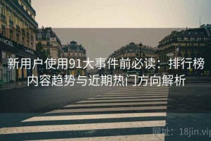 新用户使用91大事件前必读：排行榜内容趋势与近期热门方向解析