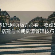 想玩转17c网页版？必看：收藏夹结构搭建与长期资源管理技巧