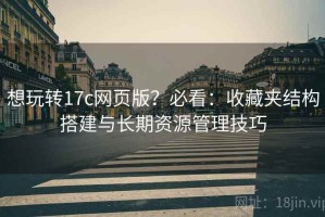 想玩转17c网页版？必看：收藏夹结构搭建与长期资源管理技巧