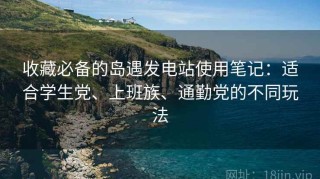 收藏必备的岛遇发电站使用笔记：适合学生党、上班族、通勤党的不同玩法