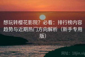 想玩转樱花影院？必看：排行榜内容趋势与近期热门方向解析（新手专用版）