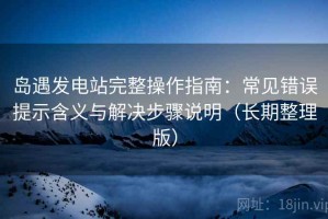 岛遇发电站完整操作指南：常见错误提示含义与解决步骤说明（长期整理版）