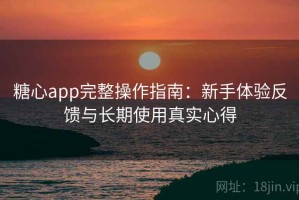 糖心app完整操作指南：新手体验反馈与长期使用真实心得