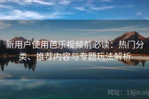 新用户使用芭乐视频前必读：热门分类、推荐内容与专题玩法解析