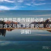 新用户使用花季传媒前必读：常见错误提示含义与解决步骤说明（进阶版讲解）