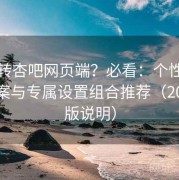 想玩转杏吧网页端？必看：个性化配置方案与专属设置组合推荐（2025新版说明）