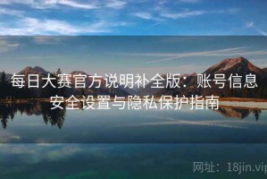 每日大赛官方说明补全版：账号信息安全设置与隐私保护指南