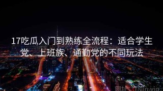 17吃瓜入门到熟练全流程：适合学生党、上班族、通勤党的不同玩法