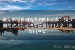 蘑菇影视官网官方说明补全版：播放器隐藏功能与进阶设置使用大全（高阶用户版）