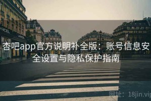 杏吧app官方说明补全版：账号信息安全设置与隐私保护指南