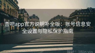 杏吧app官方说明补全版：账号信息安全设置与隐私保护指南