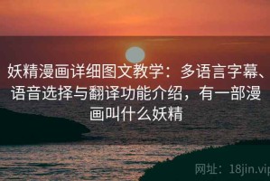 妖精漫画详细图文教学：多语言字幕、语音选择与翻译功能介绍，有一部漫画叫什么妖精