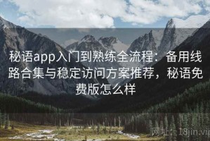 秘语app入门到熟练全流程：备用线路合集与稳定访问方案推荐，秘语免费版怎么样