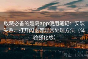 收藏必备的趣岛app使用笔记：安装失败、打开闪退等异常处理方法（体验强化版）