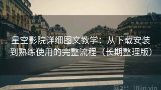 星空影院详细图文教学：从下载安装到熟练使用的完整流程（长期整理版）