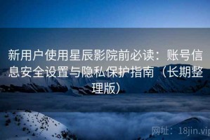 新用户使用星辰影院前必读：账号信息安全设置与隐私保护指南（长期整理版）