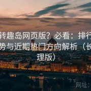 想玩转趣岛网页版？必看：排行榜内容趋势与近期热门方向解析（长期整理版）