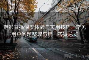 魅影直播深度体验与实用技巧：常见用户问题整理与统一答疑总览