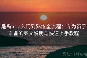 趣岛app入门到熟练全流程：专为新手准备的图文说明与快速上手教程