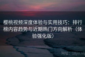 樱桃视频深度体验与实用技巧：排行榜内容趋势与近期热门方向解析（体验强化版）
