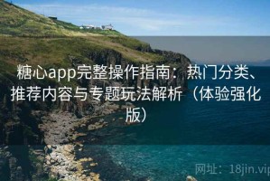 糖心app完整操作指南：热门分类、推荐内容与专题玩法解析（体验强化版）