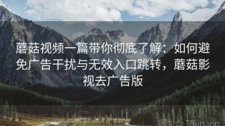蘑菇视频一篇带你彻底了解：如何避免广告干扰与无效入口跳转，蘑菇影视去广告版