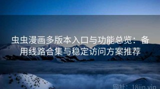 虫虫漫画多版本入口与功能总览：备用线路合集与稳定访问方案推荐