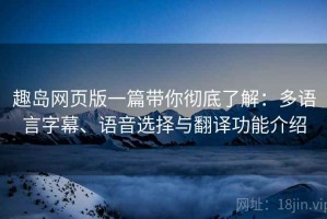 趣岛网页版一篇带你彻底了解：多语言字幕、语音选择与翻译功能介绍