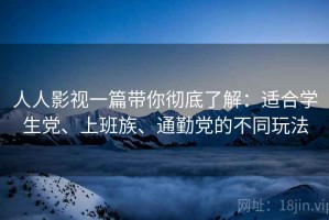 人人影视一篇带你彻底了解：适合学生党、上班族、通勤党的不同玩法