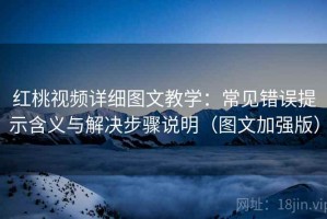 红桃视频详细图文教学：常见错误提示含义与解决步骤说明（图文加强版）