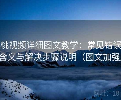红桃视频详细图文教学：常见错误提示含义与解决步骤说明（图文加强版）