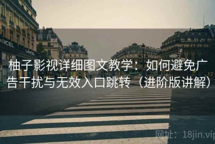 柚子影视详细图文教学：如何避免广告干扰与无效入口跳转（进阶版讲解）