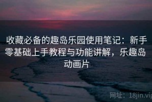 收藏必备的趣岛乐园使用笔记：新手零基础上手教程与功能讲解，乐趣岛 动画片